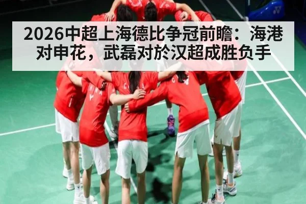 2026中超上海德比争冠前瞻：海港对申花，武磊对於汉超成胜负手